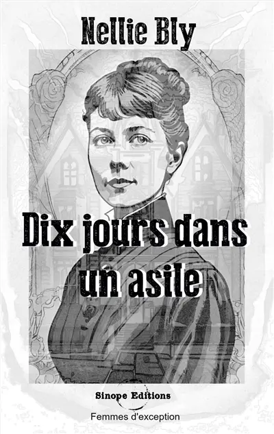 Dix jours dans un asile : ou l'expérience de Nellie Bly à Blackwell's Island