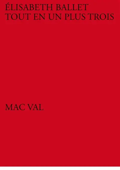 Elisabeth Ballet : tout en un plus trois : exposition, Vitry-sur-Seine, MAC VAL, du 21 octobre 2017 au 25 février 2018