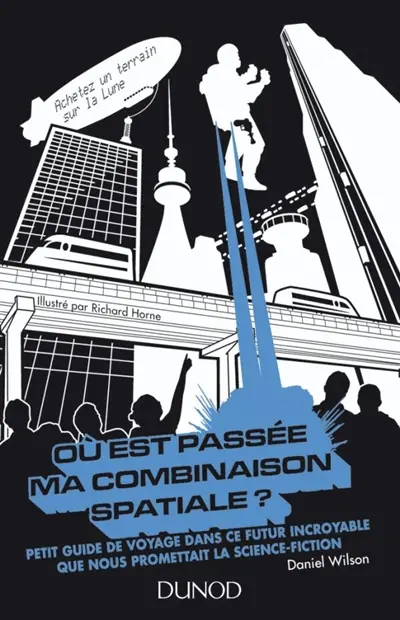 Où est passée ma combinaison spatiale ? : petit guide de voyage dans ce futur incroyable que nous promettait la science-fiction