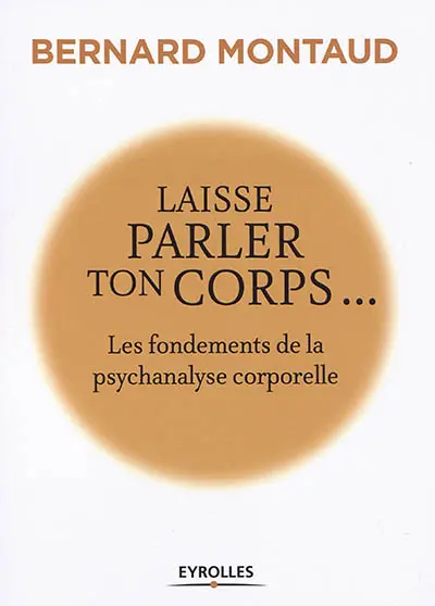 Laisse parler ton corps : les fondements de la psychanalyse corporelle