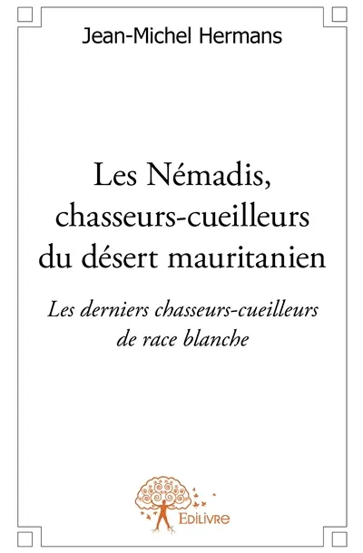 Les némadis, chasseurs cueilleurs du désert mauritanien : Les derniers chasseurs-cueilleurs de race blanche