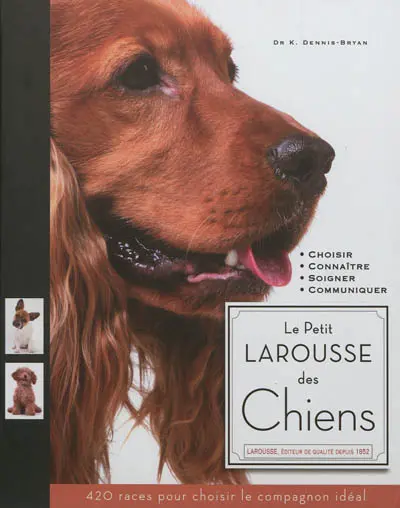 Le petit Larousse des chiens : choisir, connaître, comprendre, soigner : 420 races pour choisir le compagnon idéal