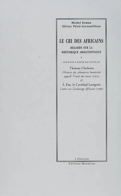 Le cri des Africains : regards sur la rhétorique abolitionniste. Histoire du commerce homicide appelé Traite des noirs (1822). Lettre sur l'esclavage africain : 1888