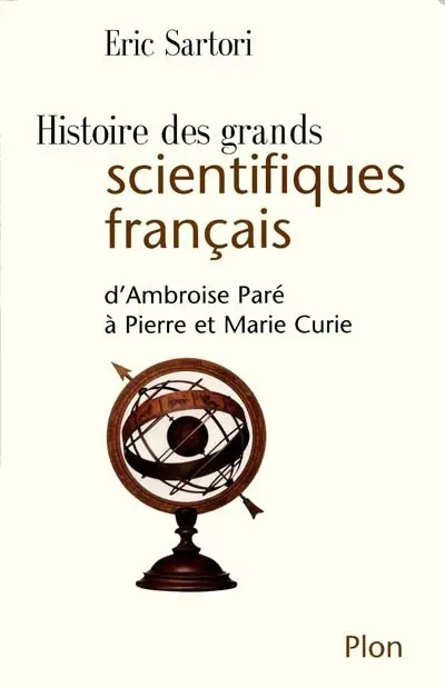 Histoire des grands scientifiques français : d'Ambroise Paré à Pierre et Marie Curie