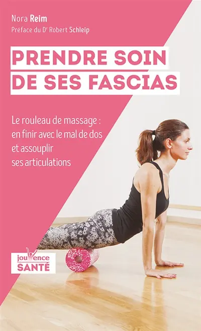 Prendre soin de ses fascias : le rouleau de massage : en finir avec le mal de dos et assouplir ses articulations