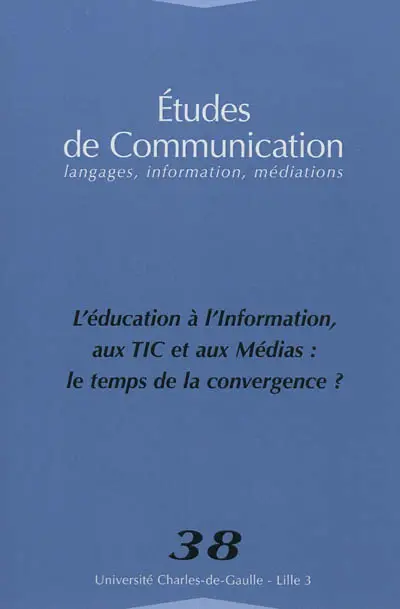 Etudes de communication, n° 38. L'éducation à, l'information aux TIC et aux médias : le temps de la convergence ?