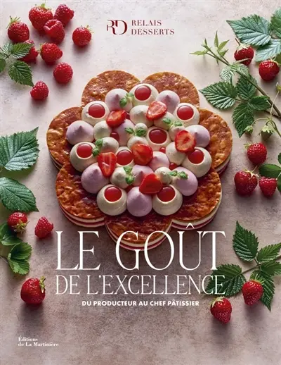 Le goût de l'excellence : du producteur au chef pâtissier : 80 créations de haute pâtisserie