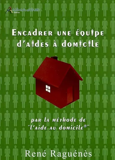Encadrer une équipe d'aides à domicile : par la méthode de l'aide au domicile