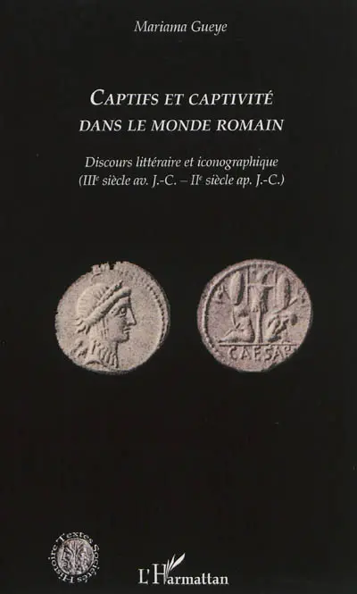 Captifs et captivité dans le monde romain : discours littéraire et iconographique (IIIe siècle av. J.-C.-IIe siècle ap. J.-C.)