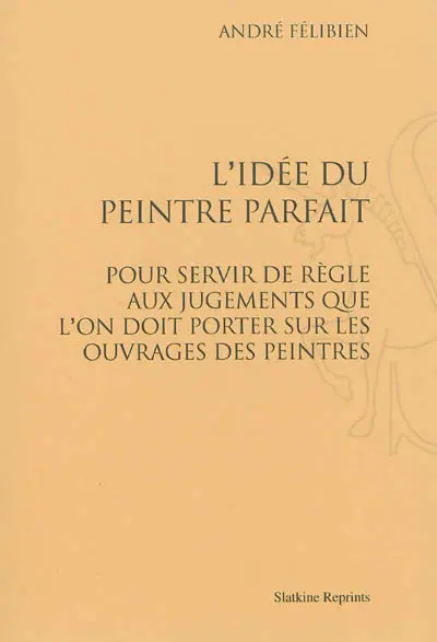 L'idée du peintre parfait : pour servir de règle aux jugements que l'on doit porter sur les ouvrages des peintres