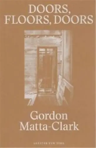Gordon Matta-Clark Doors, Floors, Doors (Greater New York)