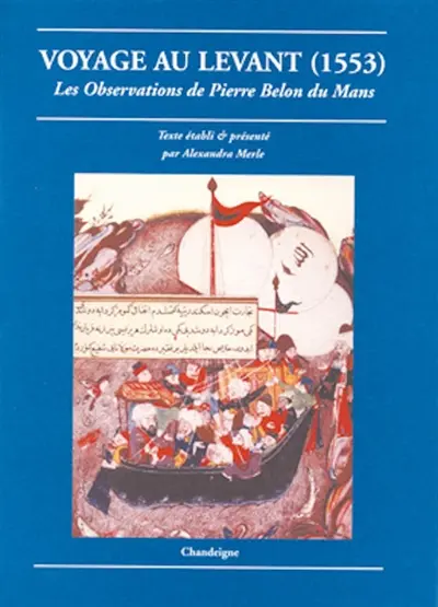 Voyage au Levant : les observations de Pierre Belon du Mans : de plusieurs singularités et choses mémorables, trouvées en Grèce, Turquie, Judée, Egypte, Arabie et autres pays étranges (1553)