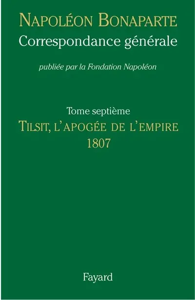 Correspondance générale. Vol. 7. Tilsit, l'apogée de l'Empire : 1807