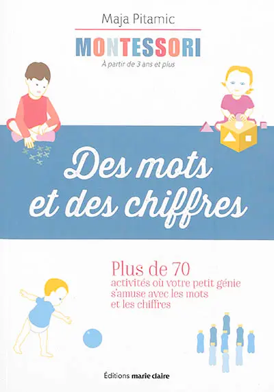 Montessori, à partir de 3 ans et plus : des mots et des chiffres : plus de 70 activités où votre petit génie s'amuse avec les mots et les chiffres