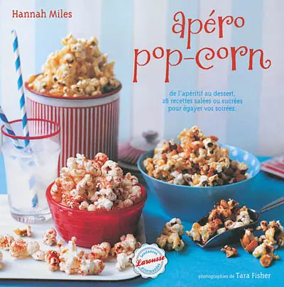 Apéro pop-corn : de l'apéritif au dessert, 28 recettes salées et sucrées pour égayer vos soirées