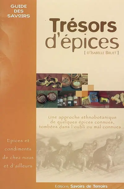 Trésors d'épices : les épices et condiments de chez nous et d'ailleurs... : une approche ethnobotanique de quelques épices connues, tombées dans l'oubli ou mal connues...