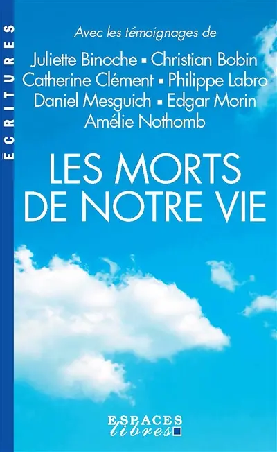 Les morts de notre vie : avec les témoignages de Juliette Binoche, Christian Bobin, Catherine Clément, Philippe Labro, Daniel Mesguich, Edgar Morin, Amélie Nothomb