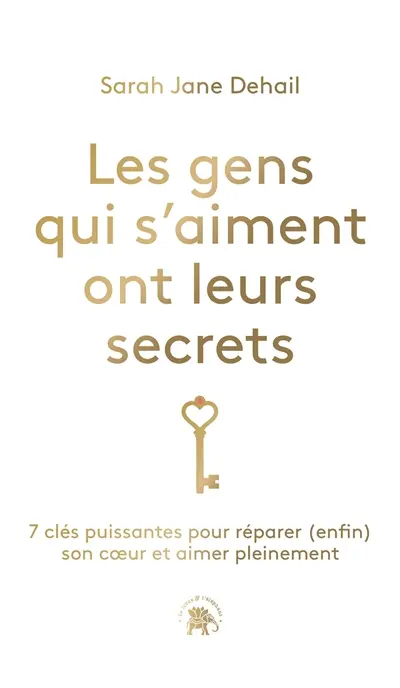 Les gens qui s'aiment ont leurs secrets : 7 clés puissantes pour réparer (enfin) son coeur et aimer pleinement