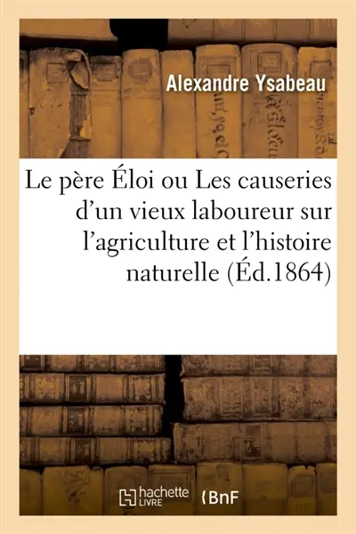 Le père Eloi ou Les causeries d'un vieux laboureur sur l'agriculture et l'histoire naturelle : livre de lecture pour les écoles