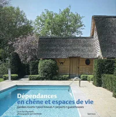 Dépendances en chêne et espaces de vie : garden rooms, pool houses, carports, gusthouses. Leben in Nebengebäuden aus Eiche. Leven in eikenhouten bijgebouwen. Life in oak-framed buildings