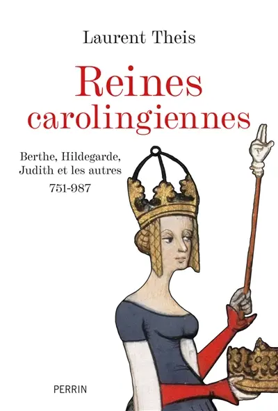Reines carolingiennes : Berthe, Hildegarde, Judith et les autres : 751-987