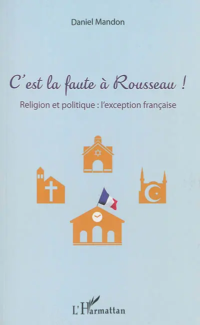C'est la faute à Rousseau ! : religion et politique : l'exception française