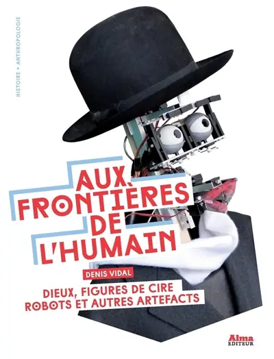Aux frontières de l'humain : dieux, figures de cire, robots et autres artefacts