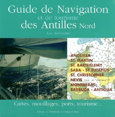 Guide de navigation et de tourisme des Antilles. Vol. 1. Saint-Martin, Anguilla, Saint-Barthélemy, Saba, Saint-Eustache-Statia, Nevis, Montserrat, Antigua, Barbuda