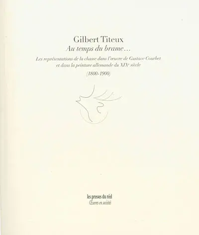 Au temps du brame... : les représentations de la chasse dans l'oeuvre de Gustave Courbet et dans la peinture allemande du XIXe siècle (1800-1900)