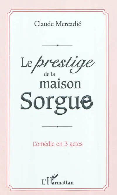 Le prestige de la maison Sorgue : comédie en 3 actes