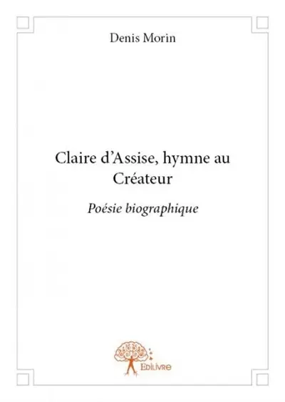 Claire d'assise, hymne au créateur : Poésie biographique