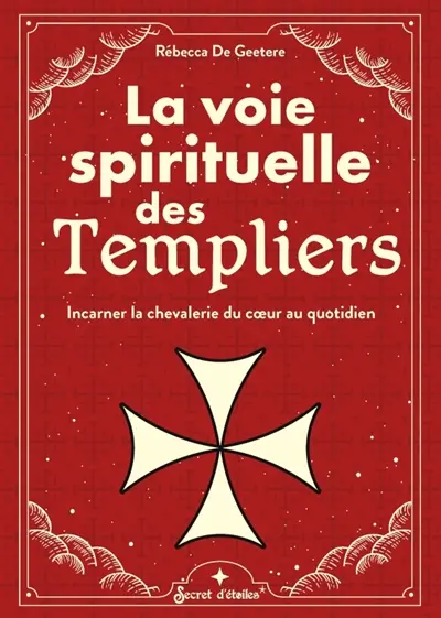 La voie spirituelle des Templiers : incarner la chevalerie du coeur au quotidien