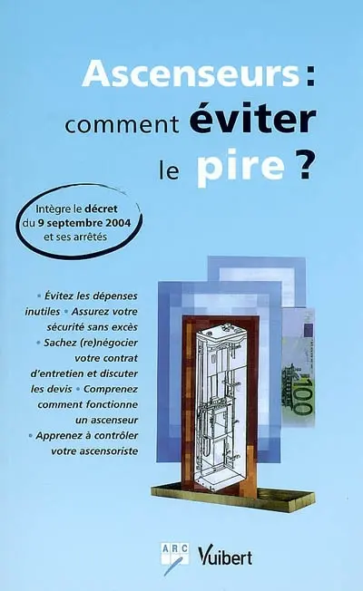 Ascenseurs : comment éviter le pire ? : intègre le décret du 9 septembre 2004 et ses arrêtés