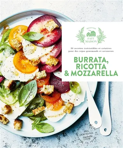 Burrata, ricotta & mozzarella : 30 recettes irrésistibles et créatives pour des repas gourmands et savoureux