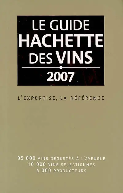 Le guide Hachette des vins 2007 : l'expertise, la référence : 35.000 vins dégustés à l'aveugle, 10.000 vins sélectionnés, 6.000 producteurs