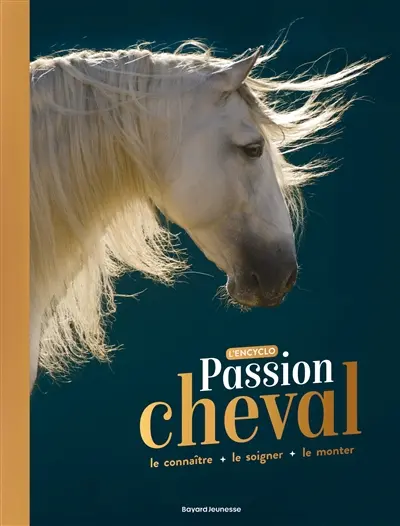 Passion cheval : l'encyclo : le connaître, le soigner, le monter
