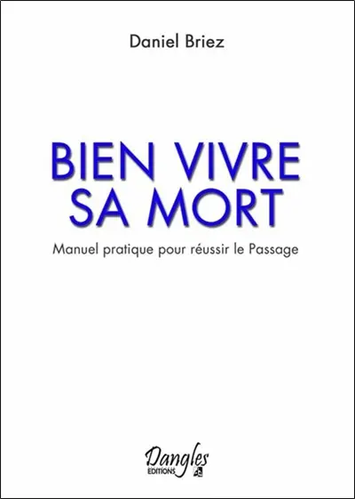 Bien vivre sa mort : manuel pratique pour réussir le passage