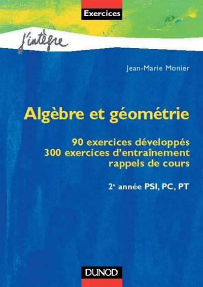 Algèbre et géométrie : 90 exercices développés, 300 exercices d'entraînement, rappels de cours, 2 année PSI, PC, PT
