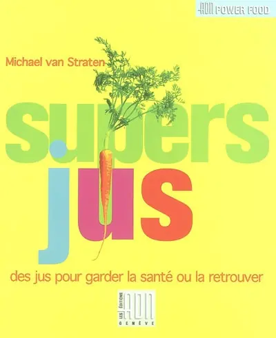 Les supers jus : les secrets de santé et le bien être de mère nature par les fruits et les légumes : des jus pour garder la santé ou la retrouver