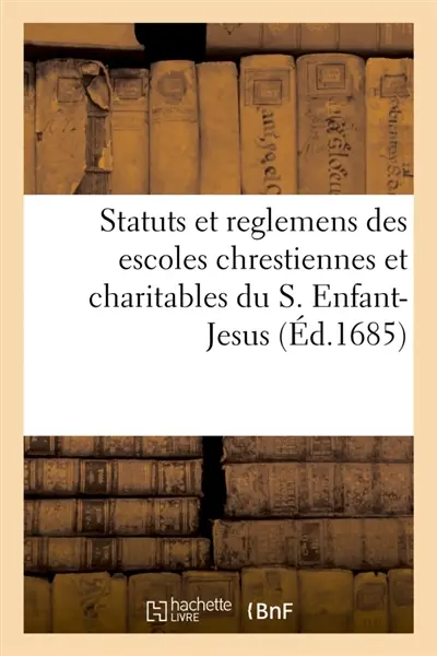 Statuts et reglemens des escoles chrestiennes et charitables du S. Enfant-Jesus : establies dans les villes, les bourgs et les villages