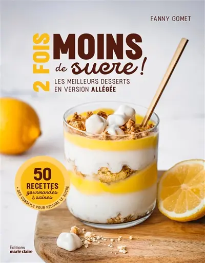 2 fois moins de sucre ! : les meilleurs desserts en version allégée : 50 recettes gourmandes & saines + des conseils pour réduire le sucre