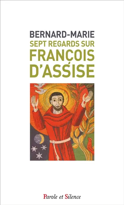 Sept regards sur François d'Assise : avec une nouvelle traduction du Cantique des créatures et du Testament