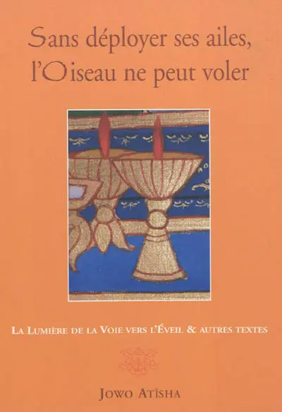 Sans déployer ses ailes, l'oiseau ne peut voler : la lumière de la voie vers l'éveil : et autres textes. La louange à Atisha