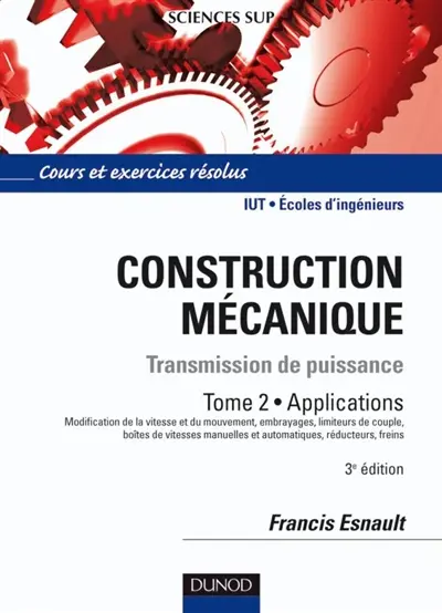 Construction mécanique : transmission de puissance. Vol. 2. Applications : modification de la vitesse et du mouvement, embrayages, limiteurs de couple, boîtes de vitesses manuelles et automatiques, réducteurs, freins : cours et exercices corrigés, IUT, écoles d'ingénieurs