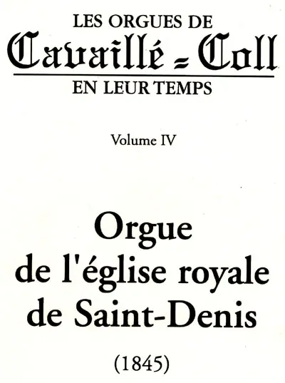 Les orgues de Cavaillé-Coll en leur temps. Vol. 4. Orgue de l'église royale de Saint-Denis (1845)