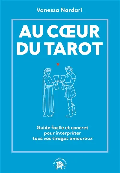 Au coeur du tarot : guide facile et concret pour interpréter tous vos tirages amoureux