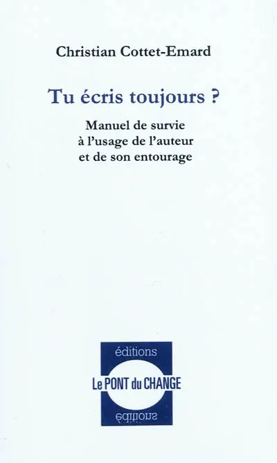 Tu écris toujours ? : manuel de survie à l'usage de l'auteur et de son entourage