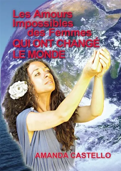 Les Amours Impossibles des Femmes qui ont changé le Monde : Au fond de chaque âme sommeille un destin mystérieux...