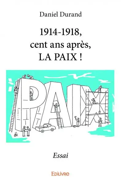 1914 1918, cent ans après, la paix ! : Essai