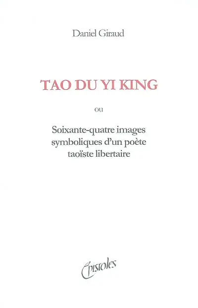 Tao du Yi king : soixante-quatre images d'un poète taoïste libertaire